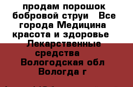 продам порошок бобровой струи - Все города Медицина, красота и здоровье » Лекарственные средства   . Вологодская обл.,Вологда г.